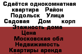 Сдаётся однокомнатная квартира › Район ­ Подольск › Улица ­ Садовая  › Дом ­ 3 корп 3 › Этажность дома ­ 24 › Цена ­ 25 000 - Московская обл. Недвижимость » Квартиры аренда   . Московская обл.